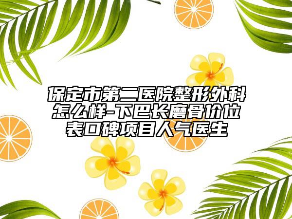 保定市第二醫(yī)院整形外科怎么樣-下巴長磨骨價位表口碑項目人氣醫(yī)生