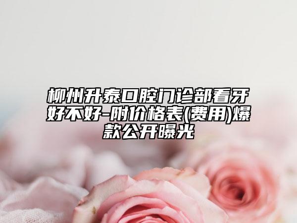 柳州升泰口腔門診部看牙好不好-附價格表(費用)爆款公開曝光