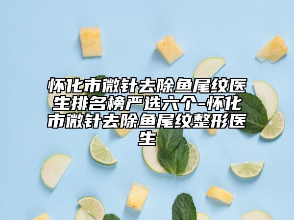 懷化市微針去除魚尾紋醫(yī)生排名榜嚴(yán)選六個(gè)-懷化市微針去除魚尾紋整形醫(yī)生