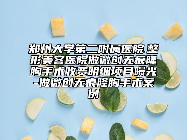 鄭州大學(xué)第二附屬醫(yī)院.整形美容醫(yī)院做微創(chuàng)無(wú)痕隆胸手術(shù)收費(fèi)明細(xì)項(xiàng)目曝光-做微創(chuàng)無(wú)痕隆胸手術(shù)案例