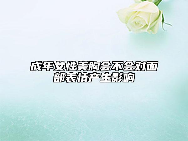 成年女性美胸會不會對面部表情產(chǎn)生影響