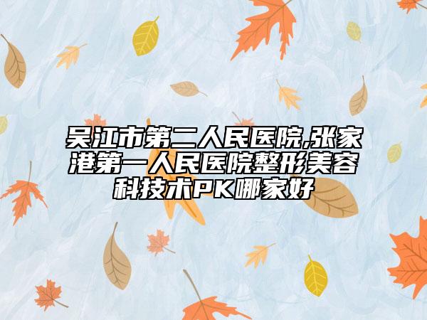 吳江市第二人民醫(yī)院,張家港第一人民醫(yī)院整形美容科技術PK哪家好