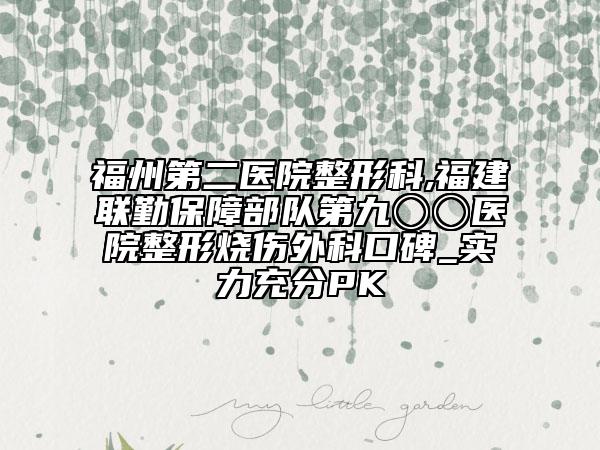 福州第二醫(yī)院整形科,福建聯(lián)勤保障部隊(duì)第九〇〇醫(yī)院整形燒傷外科口碑_實(shí)力充分PK