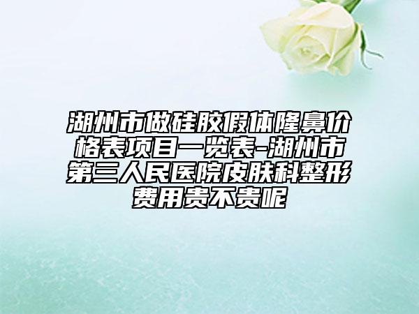 湖州市做硅膠假體隆鼻價(jià)格表項(xiàng)目一覽表-湖州市第三人民醫(yī)院皮膚科整形費(fèi)用貴不貴呢