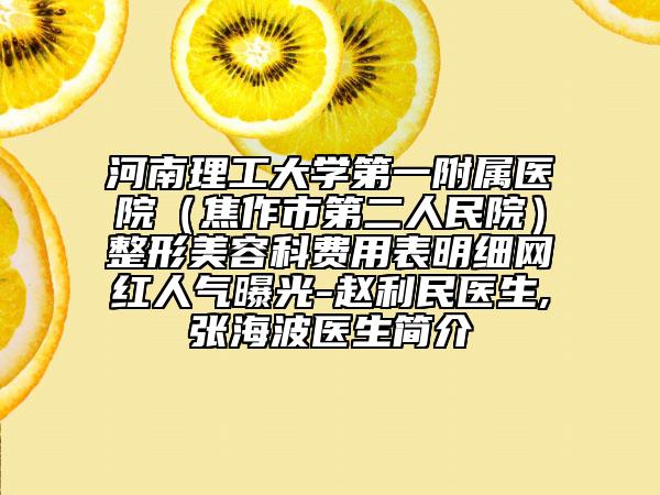 河南理工大學(xué)第一附屬醫(yī)院（焦作市第二人民院）整形美容科費(fèi)用表明細(xì)網(wǎng)紅人氣曝光-趙利民醫(yī)生,張海波醫(yī)生簡(jiǎn)介