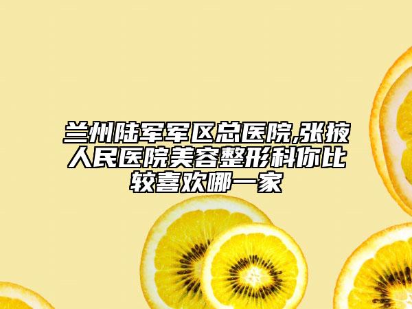 蘭州陸軍軍區(qū)總醫(yī)院,張掖人民醫(yī)院美容整形科你比較喜歡哪一家
