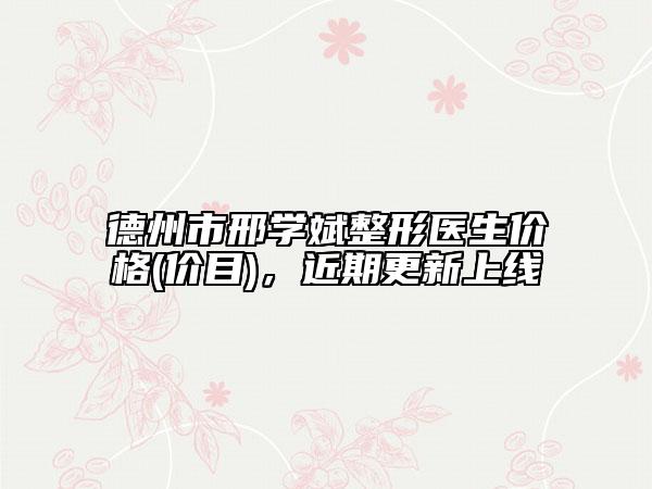 德州市邢學(xué)斌整形醫(yī)生價格(價目)，近期更新上線