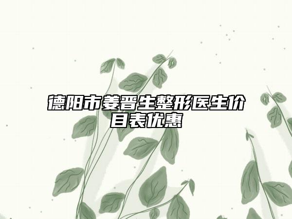 德陽市姜晉生整形醫(yī)生價目表優(yōu)惠