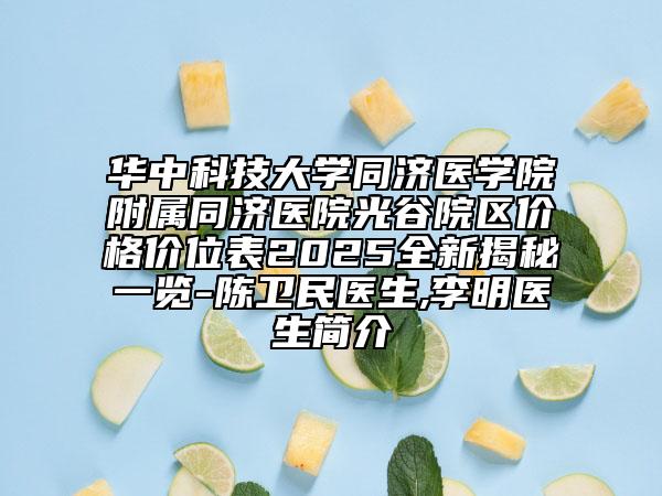 華中科技大學同濟醫(yī)學院附屬同濟醫(yī)院光谷院區(qū)價格價位表2025全新揭秘一覽-陳衛(wèi)民醫(yī)生,李明醫(yī)生簡介