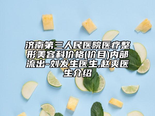 濟(jì)南第三人民醫(yī)院醫(yī)療整形美容科價(jià)格(價(jià)目)內(nèi)部流出-劉發(fā)生醫(yī)生,趙爽醫(yī)生介紹