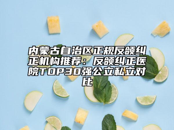 內(nèi)蒙古自治區(qū)正規(guī)反頜糾正機(jī)構(gòu)推薦：反頜糾正醫(yī)院TOP30強(qiáng)公立私立對(duì)比