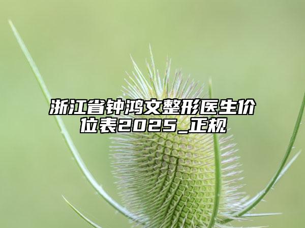 浙江省鐘鴻文整形醫(yī)生價(jià)位表2025_正規(guī)