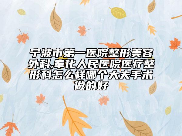 寧波市第一醫(yī)院整形美容外科,奉化人民醫(yī)院醫(yī)療整形科怎么樣哪個大夫手術(shù)做的好