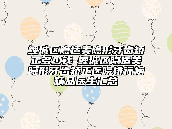 鯉城區(qū)隱適美隱形牙齒矯正多少錢-鯉城區(qū)隱適美隱形牙齒矯正醫(yī)院排行榜精品醫(yī)生匯總