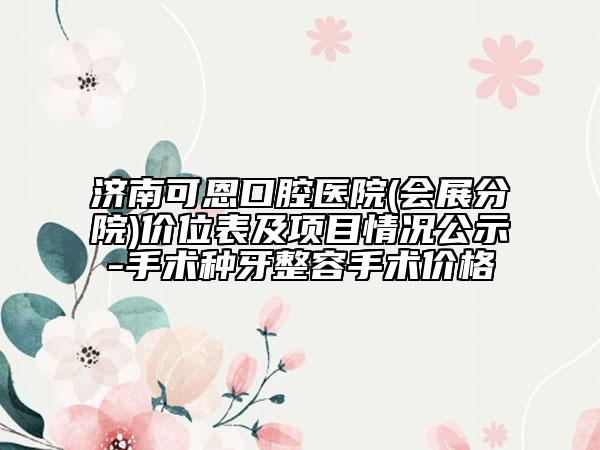 濟(jì)南可恩口腔醫(yī)院(會(huì)展分院)價(jià)位表及項(xiàng)目情況公示-手術(shù)種牙整容手術(shù)價(jià)格