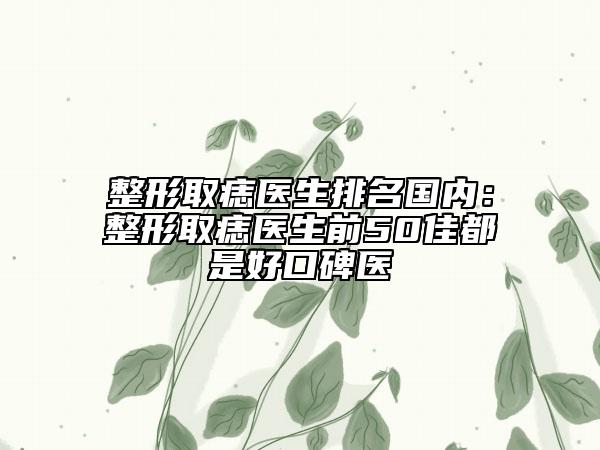 整形取痣醫(yī)生排名國內：整形取痣醫(yī)生前50佳都是好口碑醫(yī)