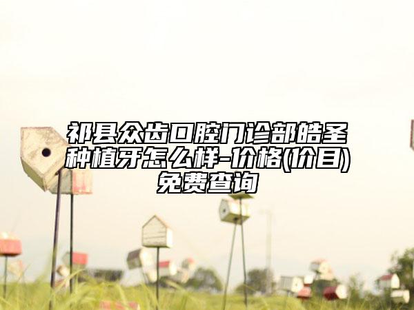 祁縣眾齒口腔門診部皓圣種植牙怎么樣-價格(價目)免費查詢