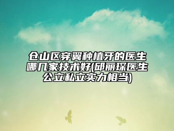 倉山區(qū)穿翼種植牙的醫(yī)生哪幾家技術好(邱麗琛醫(yī)生公立私立實力相當)