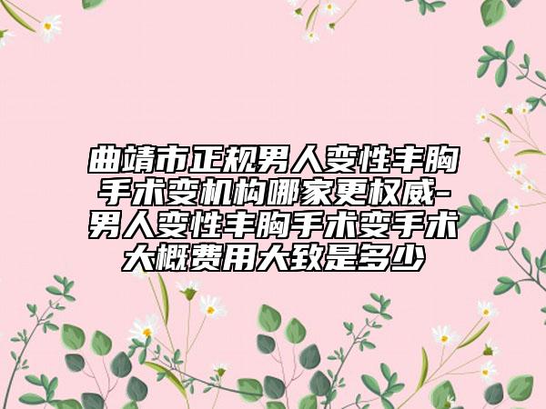 曲靖市正規(guī)男人變性豐胸手術(shù)變機(jī)構(gòu)哪家更權(quán)威-男人變性豐胸手術(shù)變手術(shù)大概費(fèi)用大致是多少