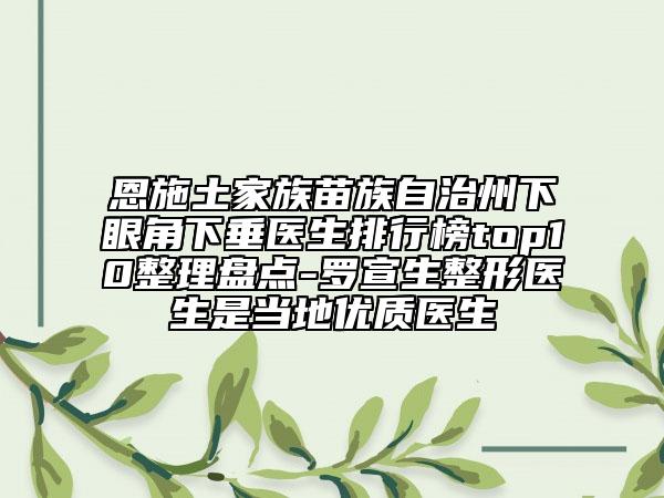 恩施土家族苗族自治州下眼角下垂醫(yī)生排行榜top10整理盤點(diǎn)-羅宣生整形醫(yī)生是當(dāng)?shù)貎?yōu)質(zhì)醫(yī)生
