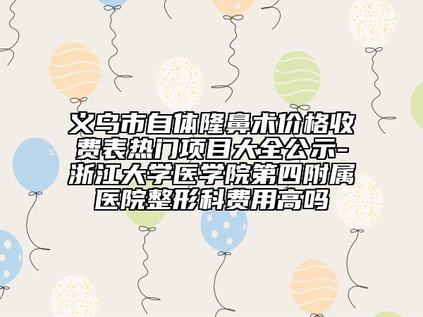 義烏市自體隆鼻術(shù)價格收費表熱門項目大全公示-浙江大學(xué)醫(yī)學(xué)院第四附屬醫(yī)院整形科費用高嗎