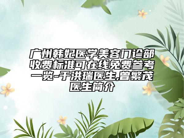 廣州韓妃醫(yī)學(xué)美容門診部收費(fèi)標(biāo)準(zhǔn)可在線免費(fèi)參考一覽-于洪瑞醫(yī)生,曾繁茂醫(yī)生簡(jiǎn)介