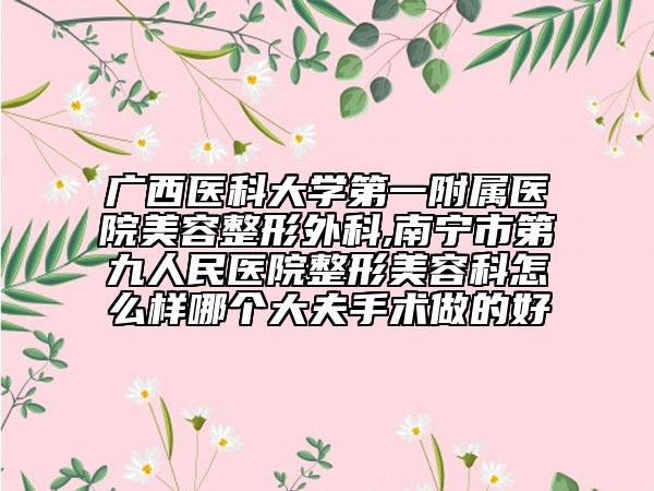 廣西醫(yī)科大學(xué)第一附屬醫(yī)院美容整形外科,南寧市第九人民醫(yī)院整形美容科怎么樣哪個大夫手術(shù)做的好