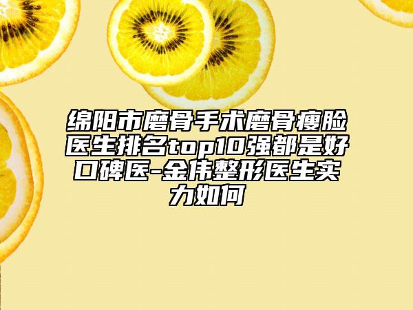 綿陽(yáng)市磨骨手術(shù)磨骨瘦臉醫(yī)生排名top10強(qiáng)都是好口碑醫(yī)-金偉整形醫(yī)生實(shí)力如何