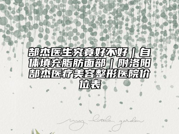 郜杰醫(yī)生究竟好不好｜自體填充脂肪面部｜附洛陽郜杰醫(yī)療美容整形醫(yī)院價(jià)位表