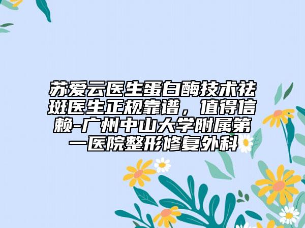 蘇愛云醫(yī)生蛋白酶技術(shù)祛斑醫(yī)生正規(guī)靠譜，值得信賴-廣州中山大學(xué)附屬第一醫(yī)院整形修復(fù)外科