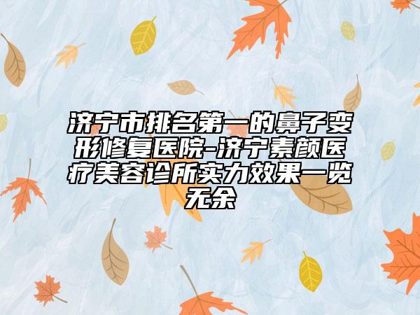 濟寧市排名第一的鼻子變形修復(fù)醫(yī)院-濟寧素顏醫(yī)療美容診所實力效果一覽無余