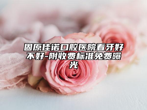固原佳諾口腔醫(yī)院看牙好不好-附收費標準免費曝光