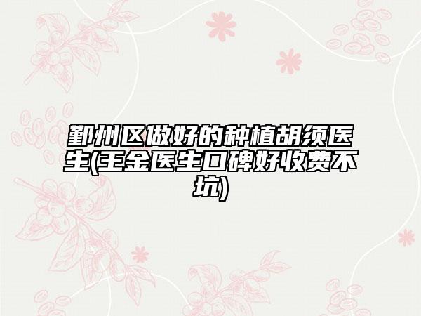 鄞州區(qū)做好的種植胡須醫(yī)生(王金醫(yī)生口碑好收費(fèi)不坑)