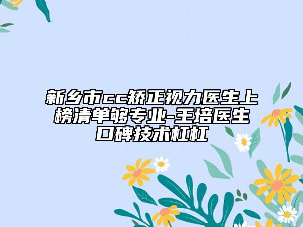新鄉(xiāng)市cc矯正視力醫(yī)生上榜清單夠?qū)I(yè)-王培醫(yī)生口碑技術(shù)杠杠