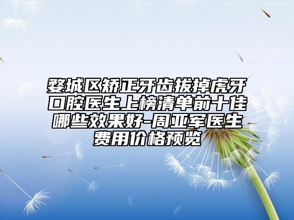 婺城區(qū)矯正牙齒拔掉虎牙口腔醫(yī)生上榜清單前十佳哪些效果好-周亞軍醫(yī)生費用價格預覽