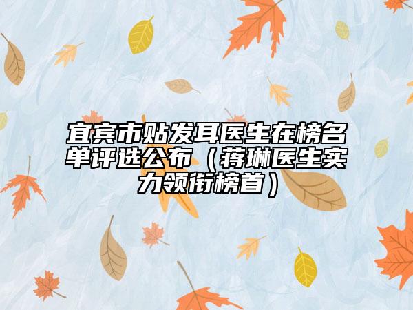 宜賓市貼發(fā)耳醫(yī)生在榜名單評選公布（蔣琳醫(yī)生實力領銜榜首）