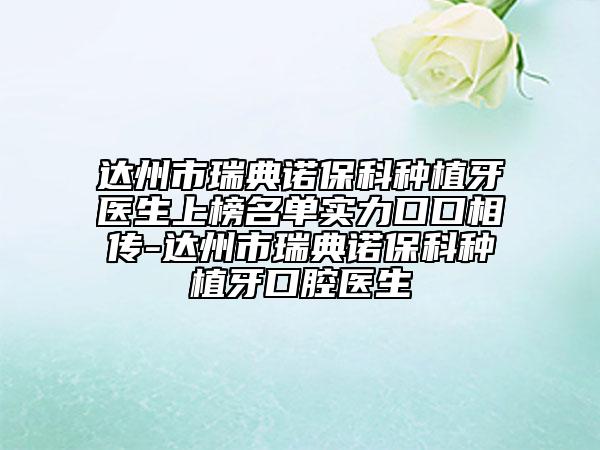 達州市瑞典諾?？品N植牙醫(yī)生上榜名單實力口口相傳-達州市瑞典諾?？品N植牙口腔醫(yī)生