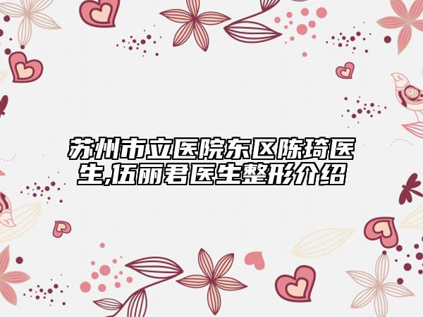 蘇州市立醫(yī)院東區(qū)陳琦醫(yī)生,伍麗君醫(yī)生整形介紹