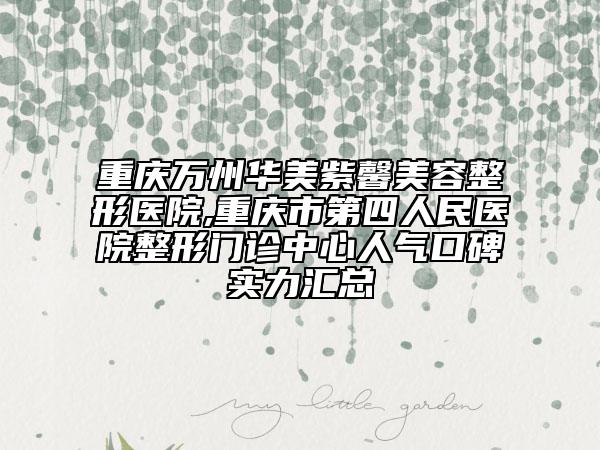重慶萬州華美紫馨美容整形醫(yī)院,重慶市第四人民醫(yī)院整形門診中心人氣口碑實(shí)力匯總