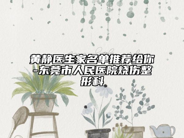 黃靜醫(yī)生家名單推薦給你-東莞市人民醫(yī)院燒傷整形科
