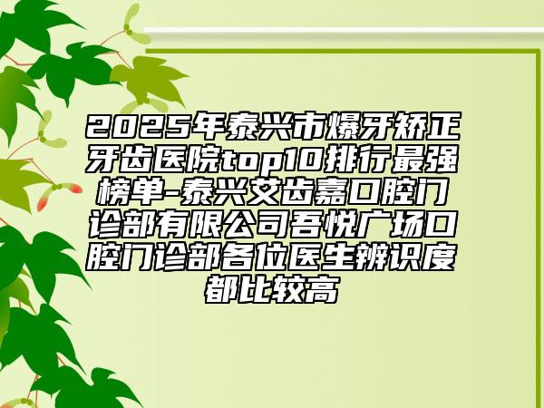 2025年泰興市爆牙矯正牙齒醫(yī)院top10排行最強(qiáng)榜單-泰興艾齒嘉口腔門診部有限公司吾悅廣場口腔門診部各位醫(yī)生辨識度都比較高
