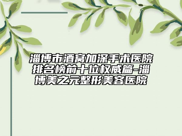 淄博市酒窩加深手術(shù)醫(yī)院排名榜前十位權(quán)威篇-淄博美之元整形美容醫(yī)院