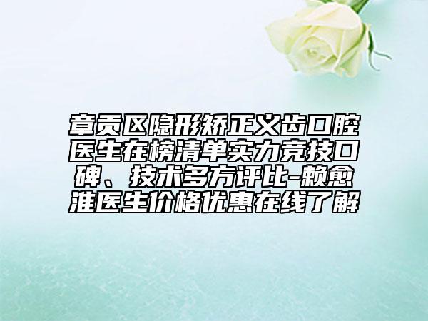 章貢區(qū)隱形矯正義齒口腔醫(yī)生在榜清單實(shí)力競(jìng)技口碑、技術(shù)多方評(píng)比-賴愈淮醫(yī)生價(jià)格優(yōu)惠在線了解