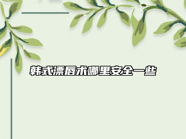 韓式漂唇術(shù)哪里安全一些