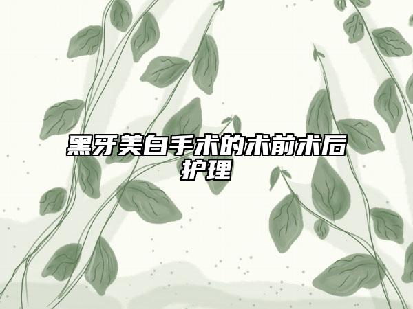 黑牙美白手術(shù)的術(shù)前術(shù)后護(hù)理