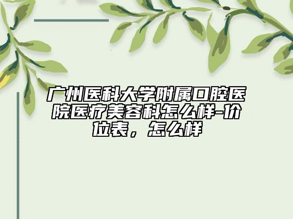 廣州醫(yī)科大學(xué)附屬口腔醫(yī)院醫(yī)療美容科怎么樣-價位表，怎么樣