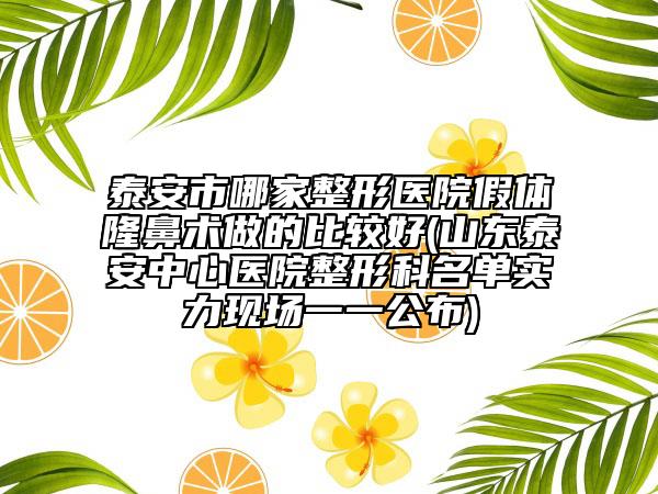 泰安市哪家整形醫(yī)院假體隆鼻術(shù)做的比較好(山東泰安中心醫(yī)院整形科名單實(shí)力現(xiàn)場(chǎng)一一公布)