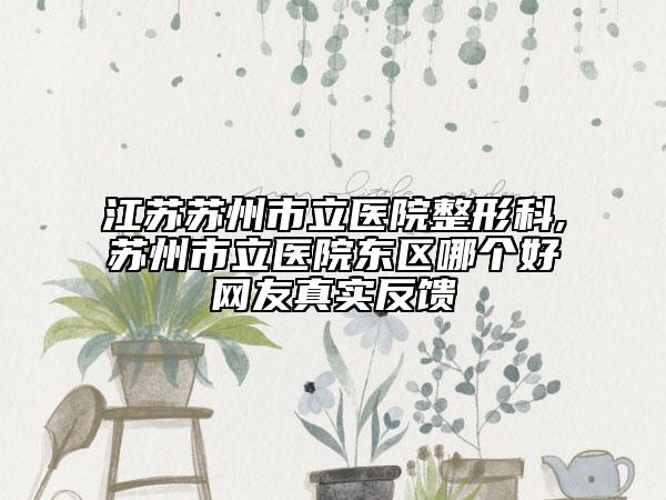 江蘇蘇州市立醫(yī)院整形科,蘇州市立醫(yī)院東區(qū)哪個好網(wǎng)友真實(shí)反饋