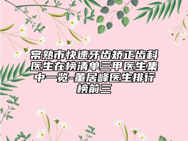 常熟市快速牙齒矯正齒科醫(yī)生在榜清單三甲醫(yī)生集中一覽-董居峰醫(yī)生排行榜前三
