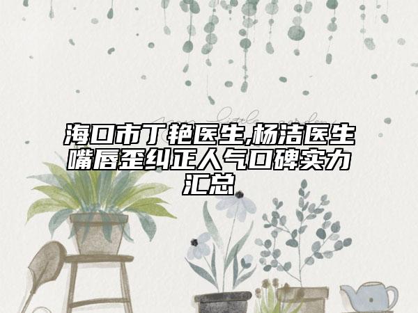 ?？谑卸∑G醫(yī)生,楊潔醫(yī)生嘴唇歪糾正人氣口碑實(shí)力匯總